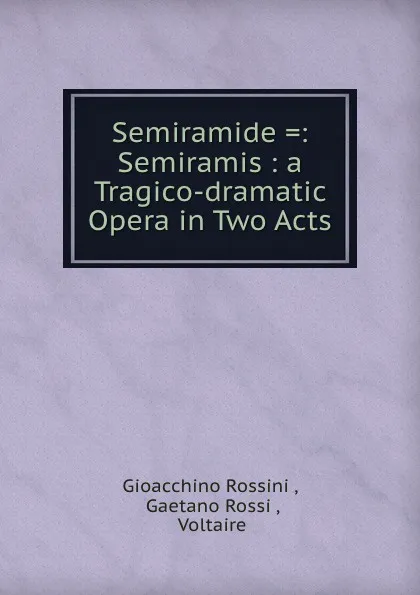 Обложка книги Semiramide .: Semiramis : a Tragico-dramatic Opera in Two Acts, Gioacchino Rossini