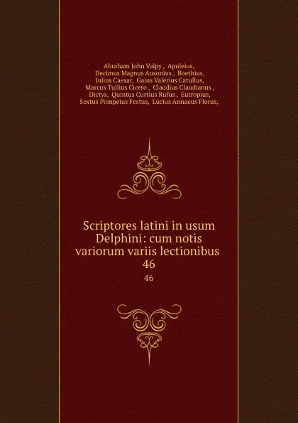 Обложка книги Scriptores latini in usum Delphini: cum notis variorum variis lectionibus . 46, Abraham John Valpy