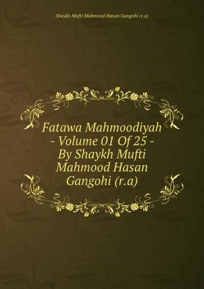 Обложка книги Fatawa Mahmoodiyah - Volume 01 Of 25 - By Shaykh Mufti Mahmood Hasan Gangohi (r.a), Shaykh Mufti Mahmood Hasan Gangohi