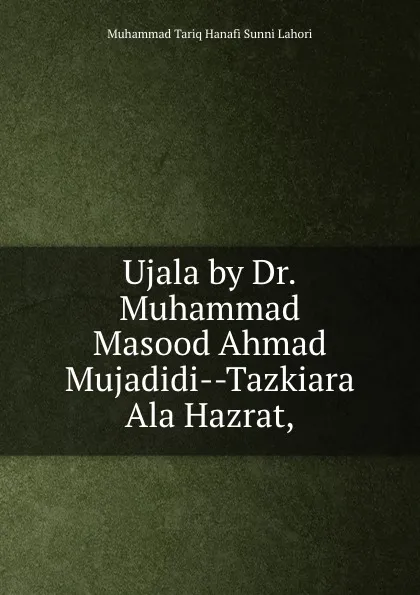 Обложка книги Ujala by Dr.Muhammad Masood Ahmad Mujadidi--Tazkiara Ala Hazrat,, Muhammad Tariq Hanafi Sunni Lahori