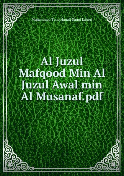 Обложка книги Al Juzul Mafqood Min Al Juzul Awal min Al Musanaf.pdf, Muhammad Tariq Hanafi Sunni Lahori