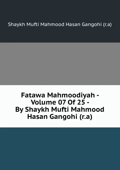 Обложка книги Fatawa Mahmoodiyah - Volume 07 Of 25 - By Shaykh Mufti Mahmood Hasan Gangohi (r.a), Shaykh Mufti Mahmood Hasan Gangohi