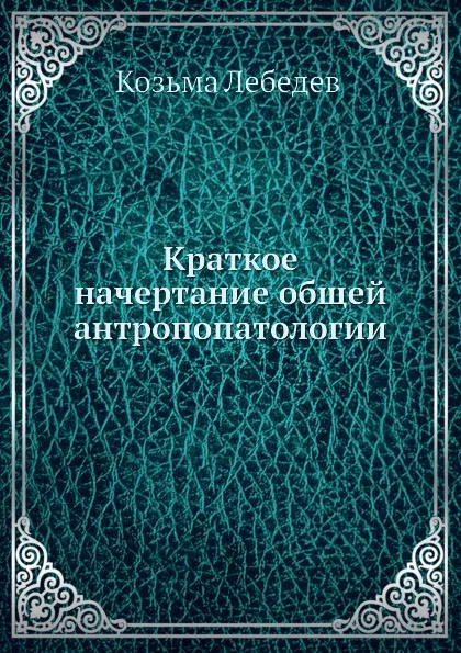 Обложка книги Краткое начертание общей антропопатологии, К. Лебедев