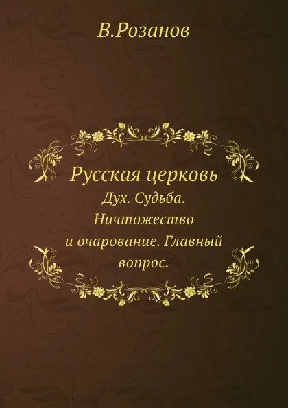 Обложка книги Русская церковь. Дух. Судьба. Ничтожество и очарование. Главный вопрос, В. Розанов