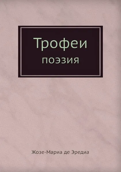 Обложка книги Трофеи. Поэзия, Жозе-Мариа де Эредиа