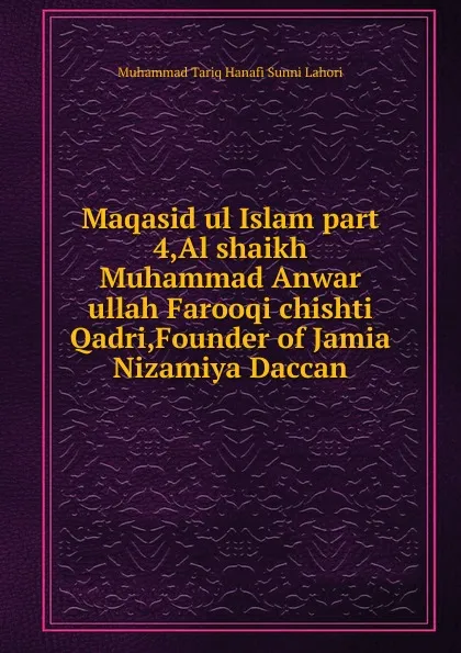 Обложка книги Maqasid ul Islam part 4,Al shaikh Muhammad Anwar ullah Farooqi chishti Qadri,Founder of Jamia Nizamiya Daccan, Muhammad Tariq Hanafi Sunni Lahori