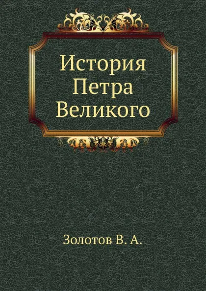 Обложка книги История Петра Великого, В.А. Золотов