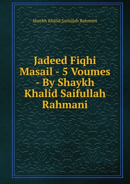 Обложка книги Jadeed Fiqhi Masail - 5 Voumes - By Shaykh Khalid Saifullah Rahmani, Shaykh Khalid Saifullah Rahmani