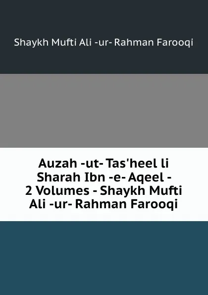 Обложка книги Auzah -ut- Tas.heel li Sharah Ibn -e- Aqeel - 2 Volumes - Shaykh Mufti Ali -ur- Rahman Farooqi, Shaykh Mufti Aliur-Rahman Farooqi