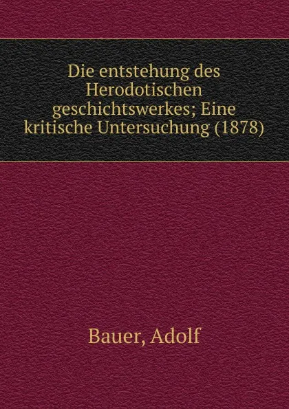 Обложка книги Die entstehung des Herodotischen geschichtswerkes; Eine kritische Untersuchung (1878), Adolf Bauer