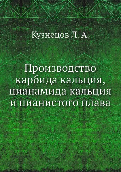 Обложка книги Производство карбида кальция, цианамида кальция и цианистого плава, Л.А. Кузнецов