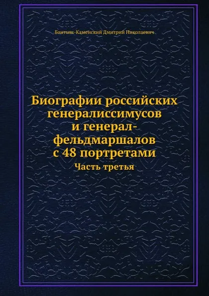 Обложка книги Биографии российских генералиссимусов и генерал-фельдмаршалов с 48 портретами. Часть третья, Д. Н. Бантыш-Каменский