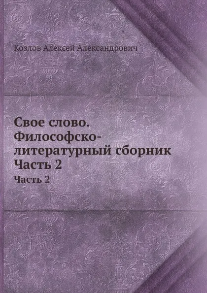 Обложка книги Свое слово. Философско-литературный сборник. Часть 2, А. А. Козлов