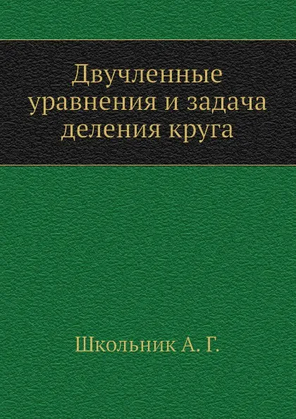 Обложка книги Двучленные уравнения и задача деления круга, А.Г. Школьник