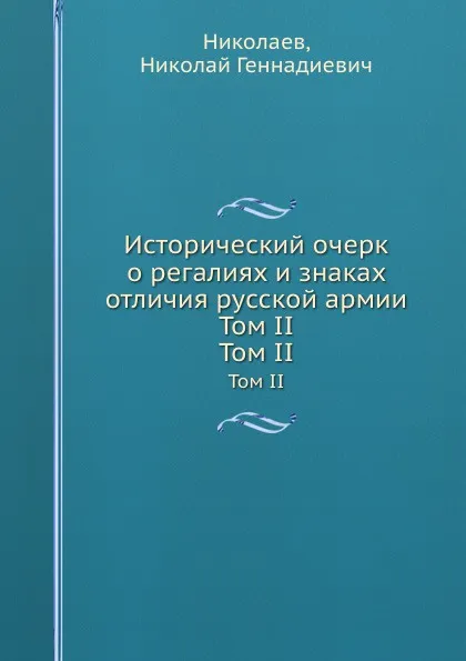 Обложка книги Исторический очерк о регалиях и знаках отличия русской армии. Том II, Н.Г. Николаев