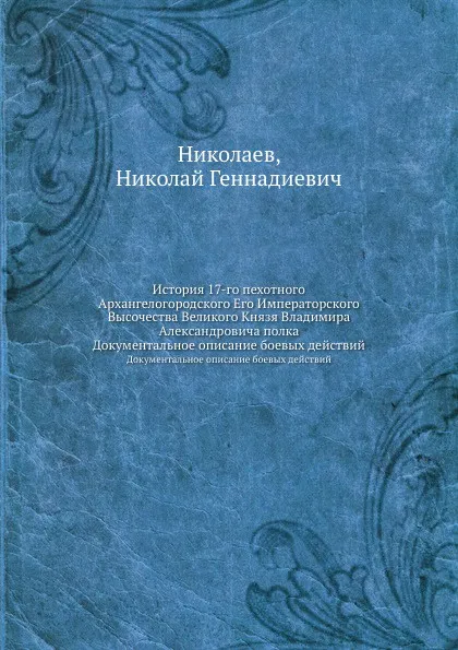 Обложка книги История 17-го пехотного Архангелогородского Его Императорского Высочества Великого Князя Владимира Александровича полка, Н.Г. Николаев