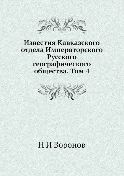 Обложка книги Известия Кавказского отдела Императорского Русского географического общества. Том 4, Н. И. Воронов