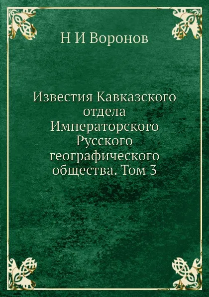 Обложка книги Известия Кавказского отдела Императорского Русского географического общества. Том 3, Н. И. Воронов