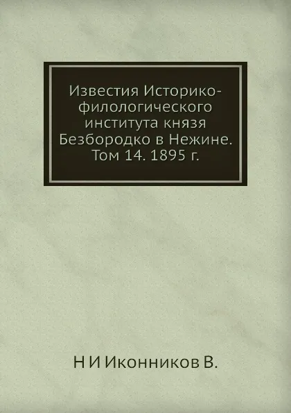 Обложка книги Известия Историко-филологического института князя Безбородко в Нежине. Том 14, Н. И. Иконников В.