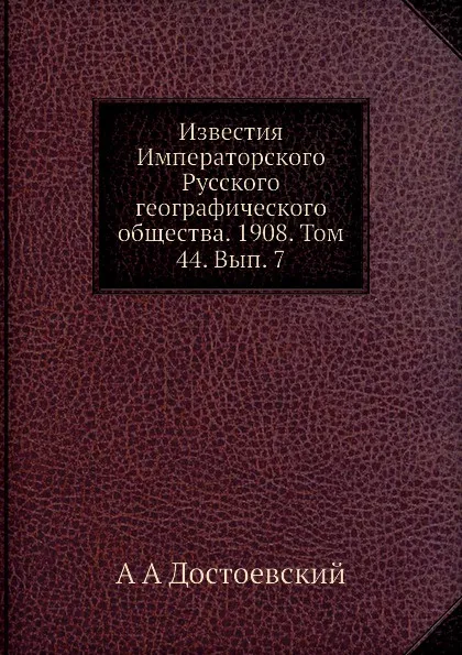 Обложка книги Известия Императорского Русского географического общества. Том 44. Вып. 7, А. А. Достоевский