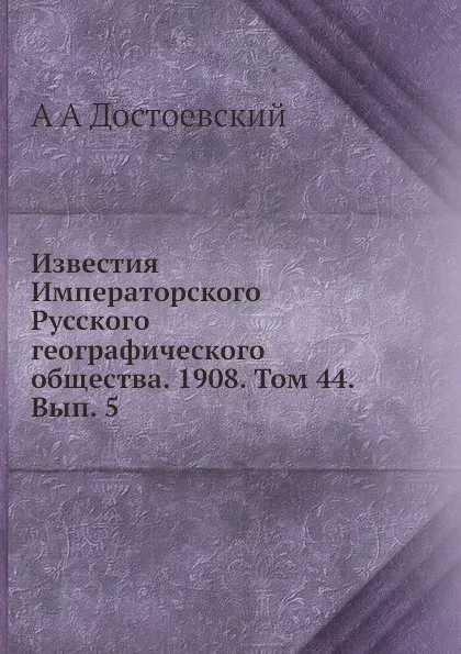 Обложка книги Известия Императорского Русского географического общества. Том 44. Вып. 5, А. А. Достоевский