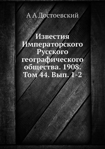 Обложка книги Известия Императорского Русского географического общества. Том 44. Вып. 1-2, А. А. Достоевский