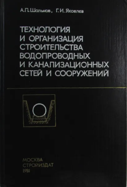 Обложка книги Технология и организация строительства водопроводных и канализационных сетей и сооружений, А.П. Шальков, Г.И. Яковлев