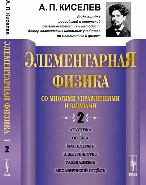 Обложка книги Элементарная физика для средних учебных заведений. Со многими упражнениями и задачами. Выпуск 2. Акустика, оптика, магнетизм, электричество, гальванизм, механический отдел, приложения, А. П. Киселев