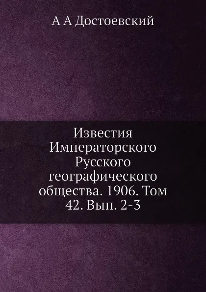 Обложка книги Известия Императорского Русского географического общества. 1906. Том 42. Вып. 2-3, А.А. Достоевский