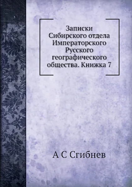 Обложка книги Записки Сибирского отдела Императорского Русского географического общества. Книжка 7, А. С. Сгибнев