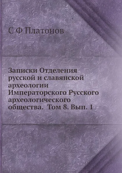 Обложка книги Записки Отделения русской и славянской археологии Императорского Русского археологического общества.  Том 8. Вып. 1, С. Ф. Платонов