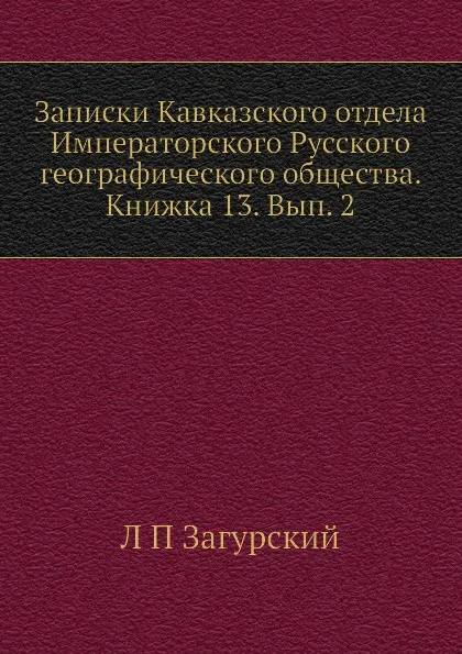 Обложка книги Записки Кавказского отдела Императорского Русского географического общества. Книжка 13. Вып. 2, Л. П. Загурский