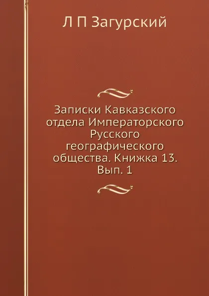 Обложка книги Записки Кавказского отдела Императорского Русского географического общества. Книжка 13. Вып. 1, Л. П. Загурский