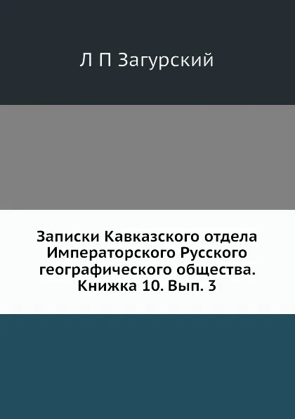 Обложка книги Записки Кавказского отдела Императорского Русского географического общества. Книжка 10. Вып. 3, Л. П. Загурский