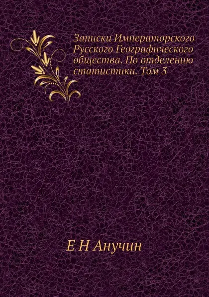 Обложка книги Записки Императорского Русского Географического общества. По отделению статистики. Том 3, Е.Н. Анучин