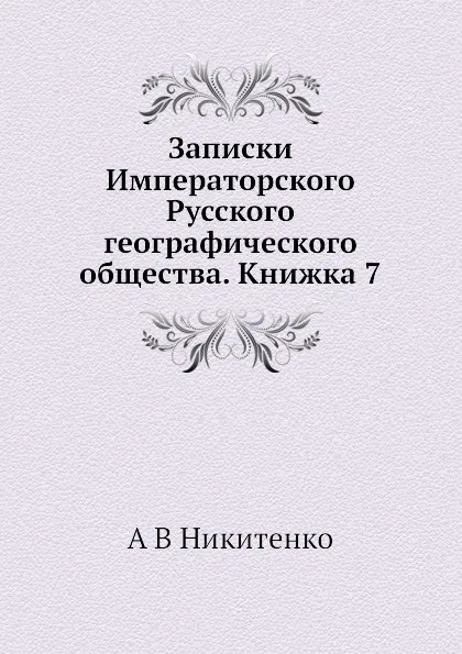 Обложка книги Записки Императорского Русского географического общества. Книжка 7, А.В. Никитенко