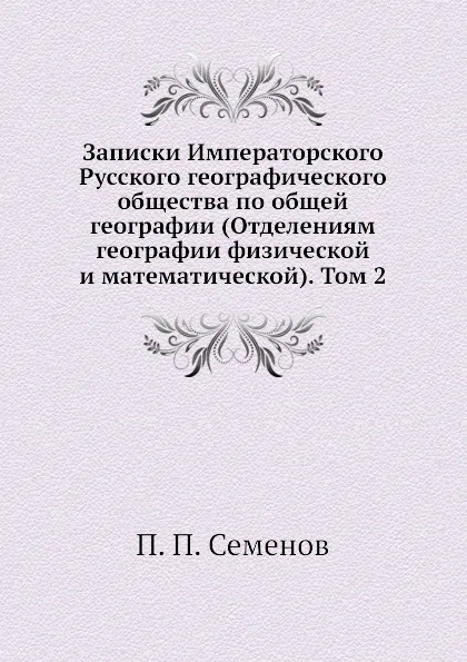 Обложка книги Записки Императорского Русского географического общества по общей географии (Отделениям географии физической и математической). Том 2, П. П. Семенов