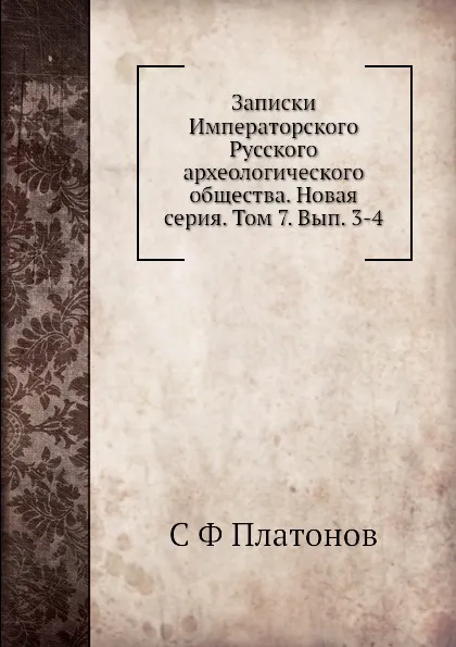 Обложка книги Записки Императорского Русского археологического общества. Новая серия. Том 7. Вып. 3-4, С. Ф. Платонов