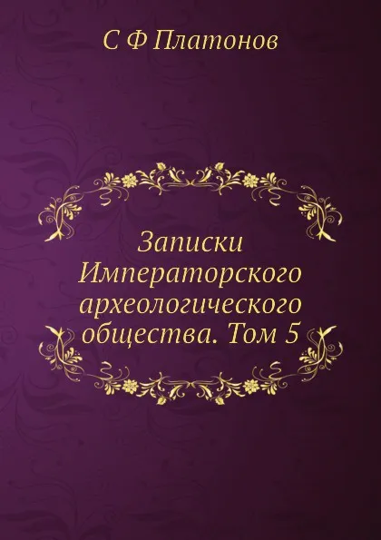 Обложка книги Записки Императорского археологического общества. Том 5, С. Ф. Платонов