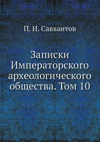 Обложка книги Записки Императорского археологического общества. Том 10, П. И. Савваитов