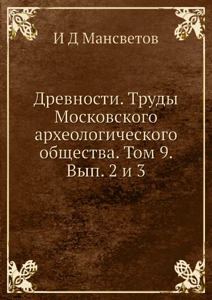 Обложка книги Древности. Труды Московского археологического общества. Том 9. Вып. 2 и 3, И.Д. Мансветов