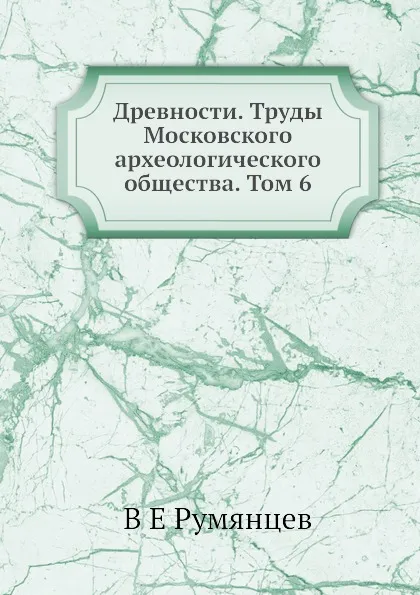 Обложка книги Древности. Труды Московского археологического общества. Том 6, В.Е. Румянцев