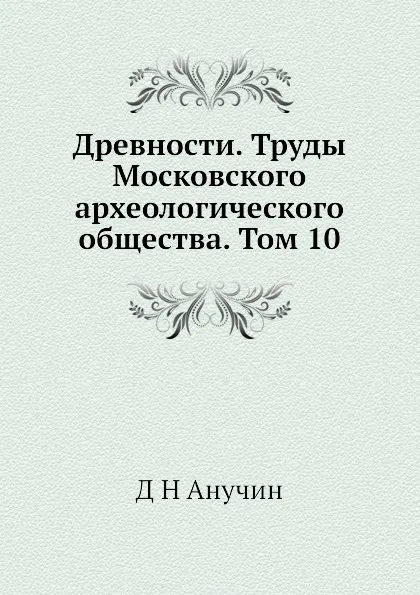 Обложка книги Древности. Труды Московского археологического общества. Том 10, Д.Н. Анучин