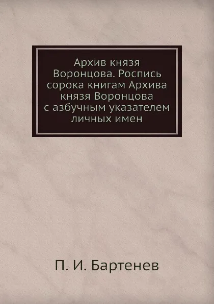 Обложка книги Архив князя Воронцова. Роспись сорока книгам Архива князя Воронцова с азбучным указателем личных имен, П. И. Бартенев