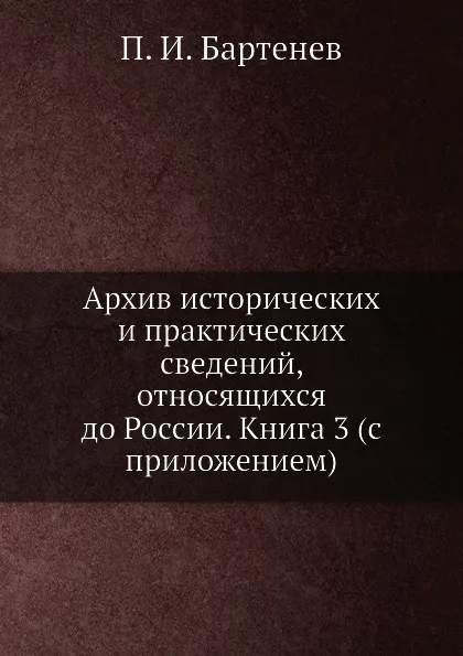 Обложка книги Архив исторических и практических сведений, относящихся до России. Книга 3 (с приложением), П. И. Бартенев