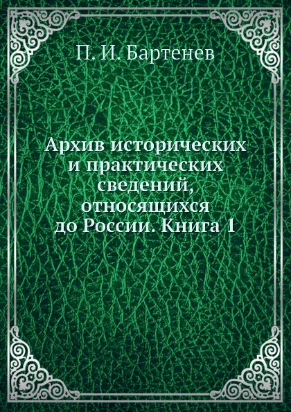 Обложка книги Архив исторических и практических сведений, относящихся до России. Книга 1, П. И. Бартенев