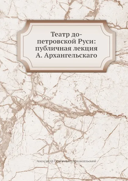 Обложка книги Театр до-петровской Руси: публичная лекция А. Архангельскаго, А.С. Архангельский