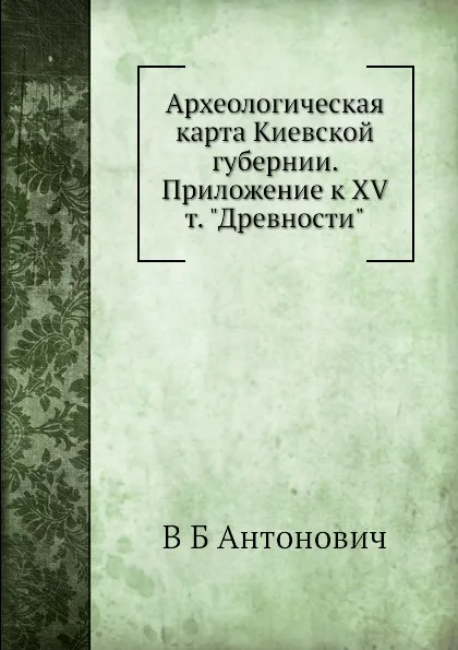 Обложка книги Археологическая карта Киевской губернии. Приложение к XV т. 