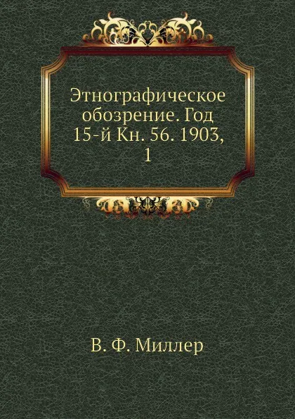 Обложка книги Этнографическое обозрение. Год 15-й Кн. 56. 1903,    1, В. Ф. Миллер
