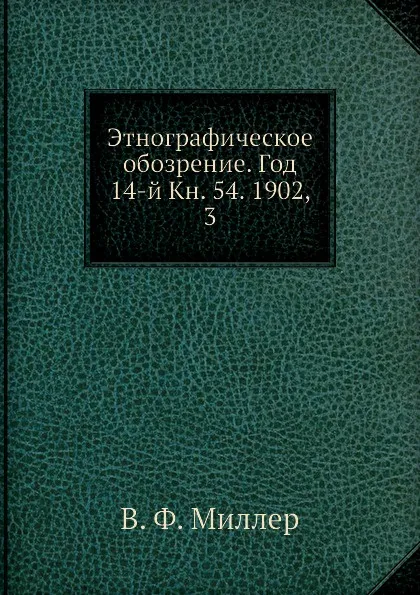 Обложка книги Этнографическое обозрение. Год 14-й Кн. 54. 1902,    3, В. Ф. Миллер